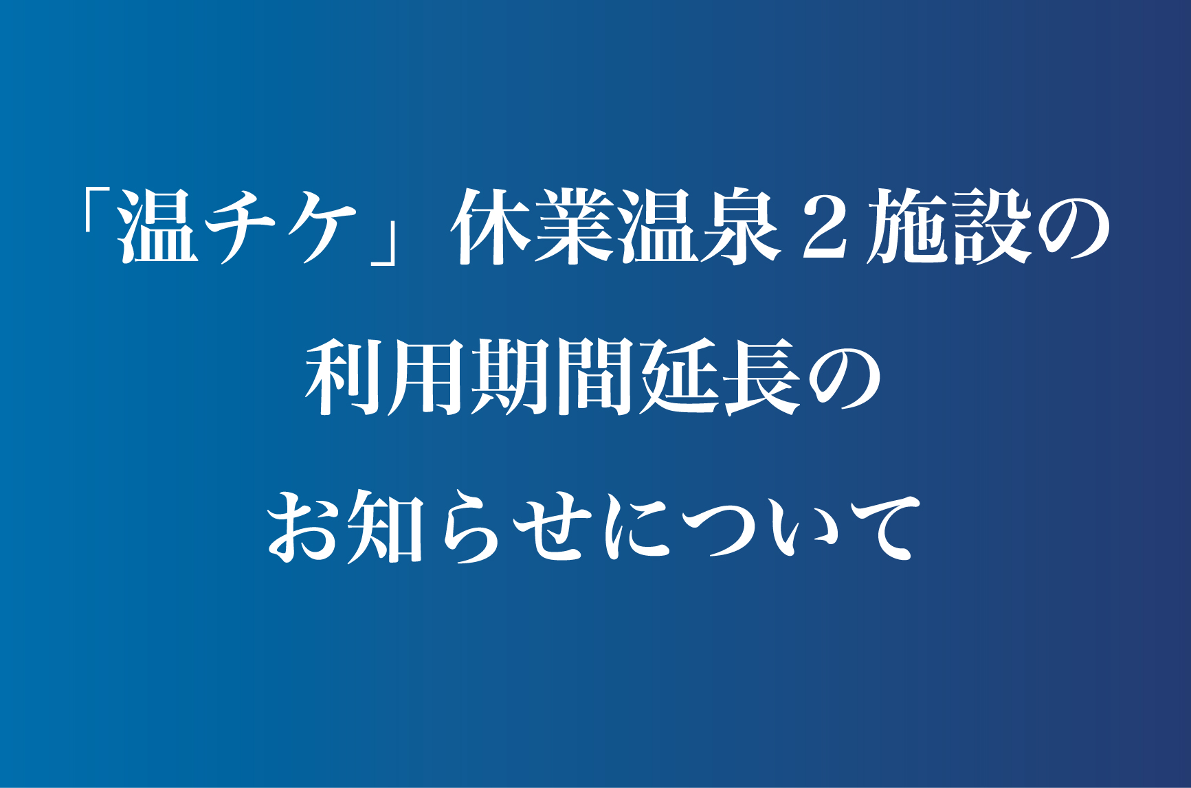 「温チケ」休業温泉２施設の利用期間延長のお知らせについて